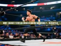 爱游戏真人体育娱乐-很拼！高诗岩17分钟5中2拿到5分4板2助1断 正负值+7，高诗岩35分