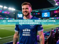 爱游戏平台-DO：埃弗顿4000万镑报价迪布林被拒，圣徒要价4500万+500万镑，埃弗顿对布莱顿聚胜顽球汇