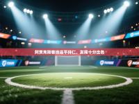 欢娱游戏平台-阿贾克斯客场逼平拜仁，发挥十分出色