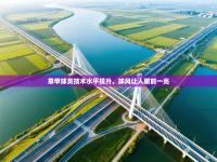 爱游戏体育在线登录-意甲球员技术水平提升，球风让人眼前一亮