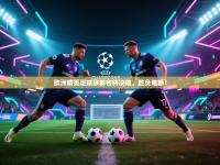 爱游戏娱乐网址-欧洲精英足球联赛名将决雄，胜负难断！