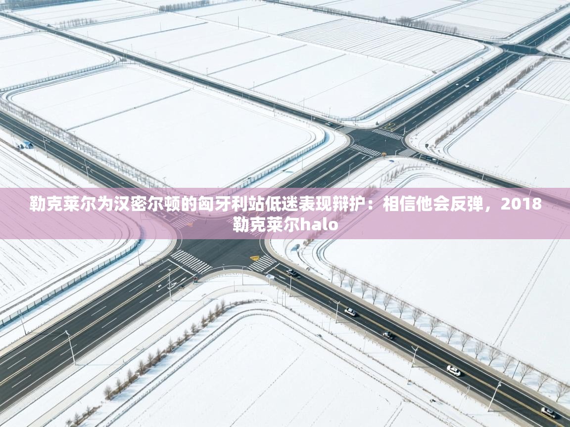 爱游戏厅下载-勒克莱尔为汉密尔顿的匈牙利站低迷表现辩护:相信他会反弹,2018勒克莱尔halo 第1张