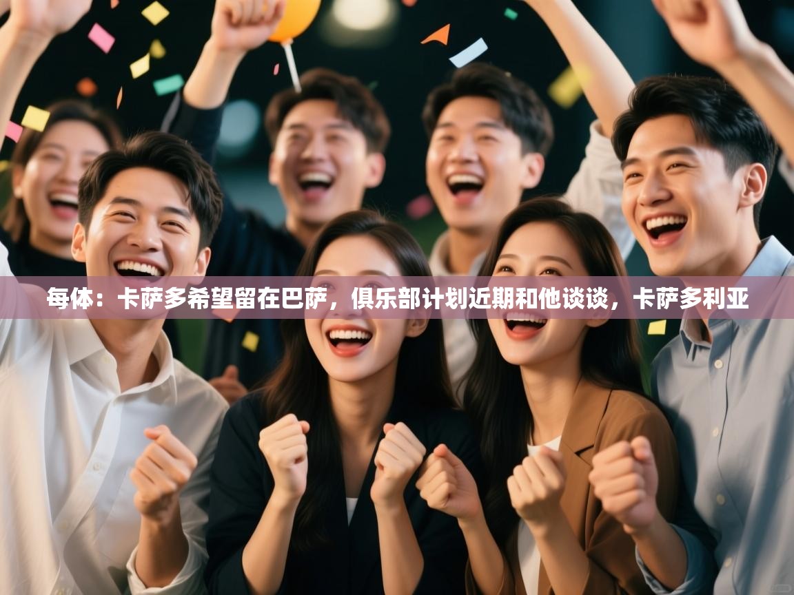 爱游戏官网-每体：卡萨多希望留在巴萨，俱乐部计划近期和他谈谈，卡萨多利亚  第2张