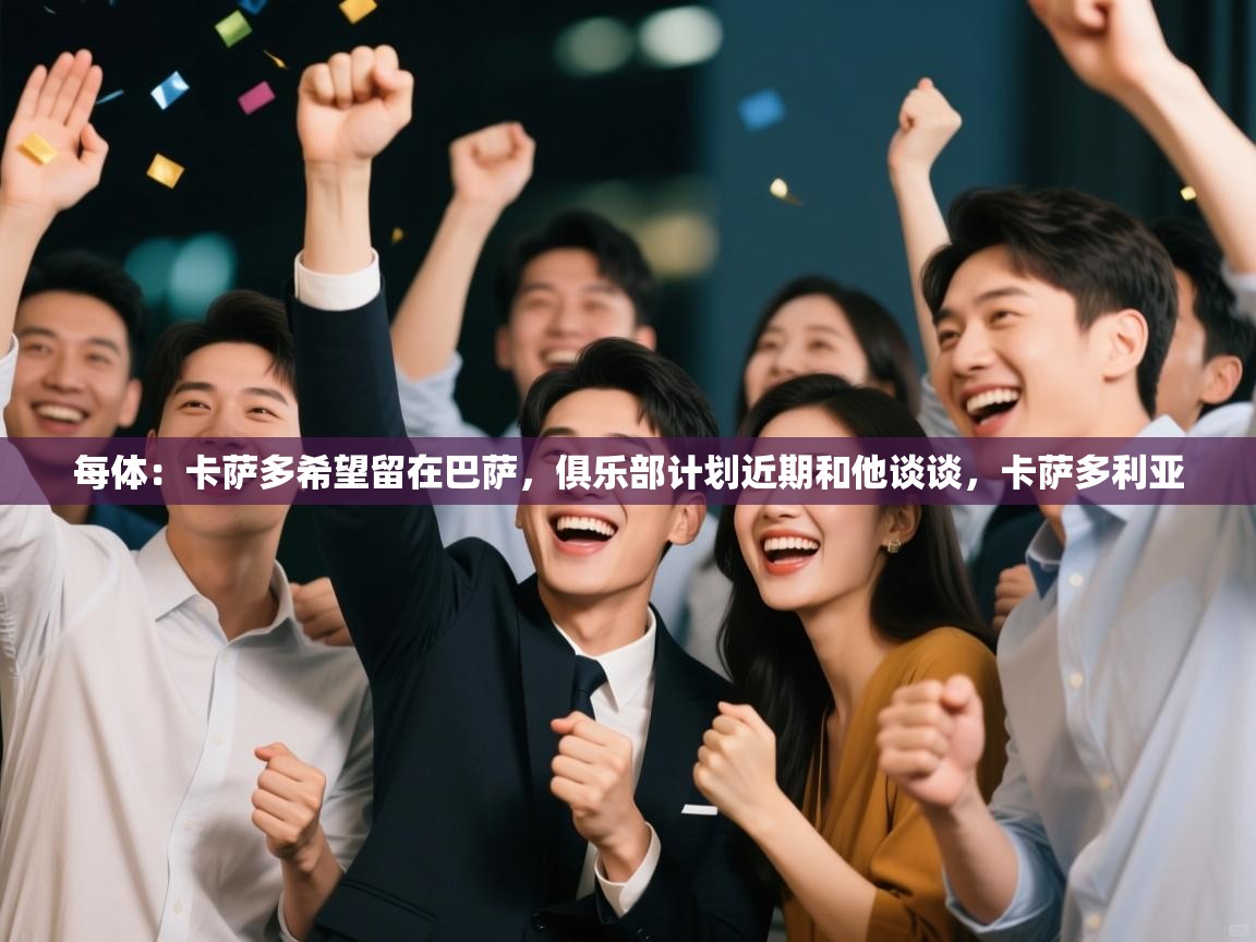 爱游戏官网-每体：卡萨多希望留在巴萨，俱乐部计划近期和他谈谈，卡萨多利亚  第4张