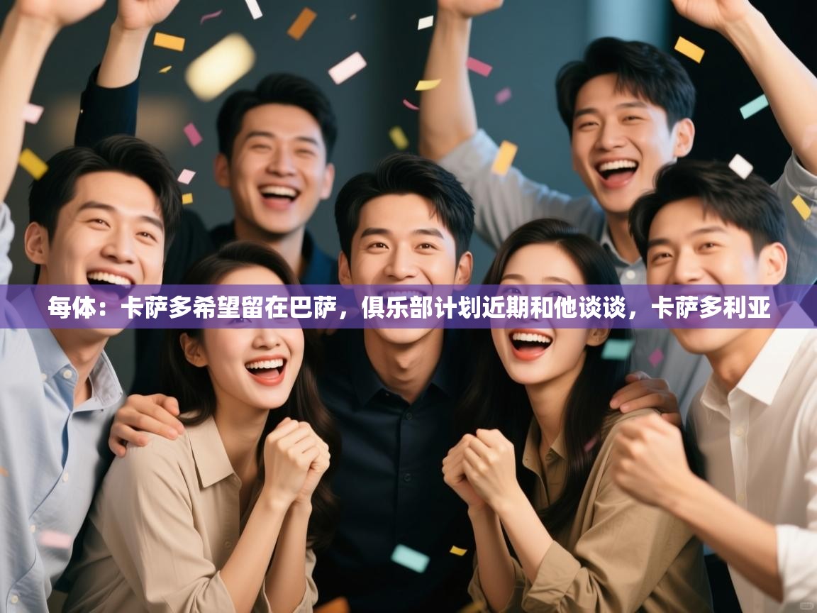 爱游戏官网-每体：卡萨多希望留在巴萨，俱乐部计划近期和他谈谈，卡萨多利亚  第3张