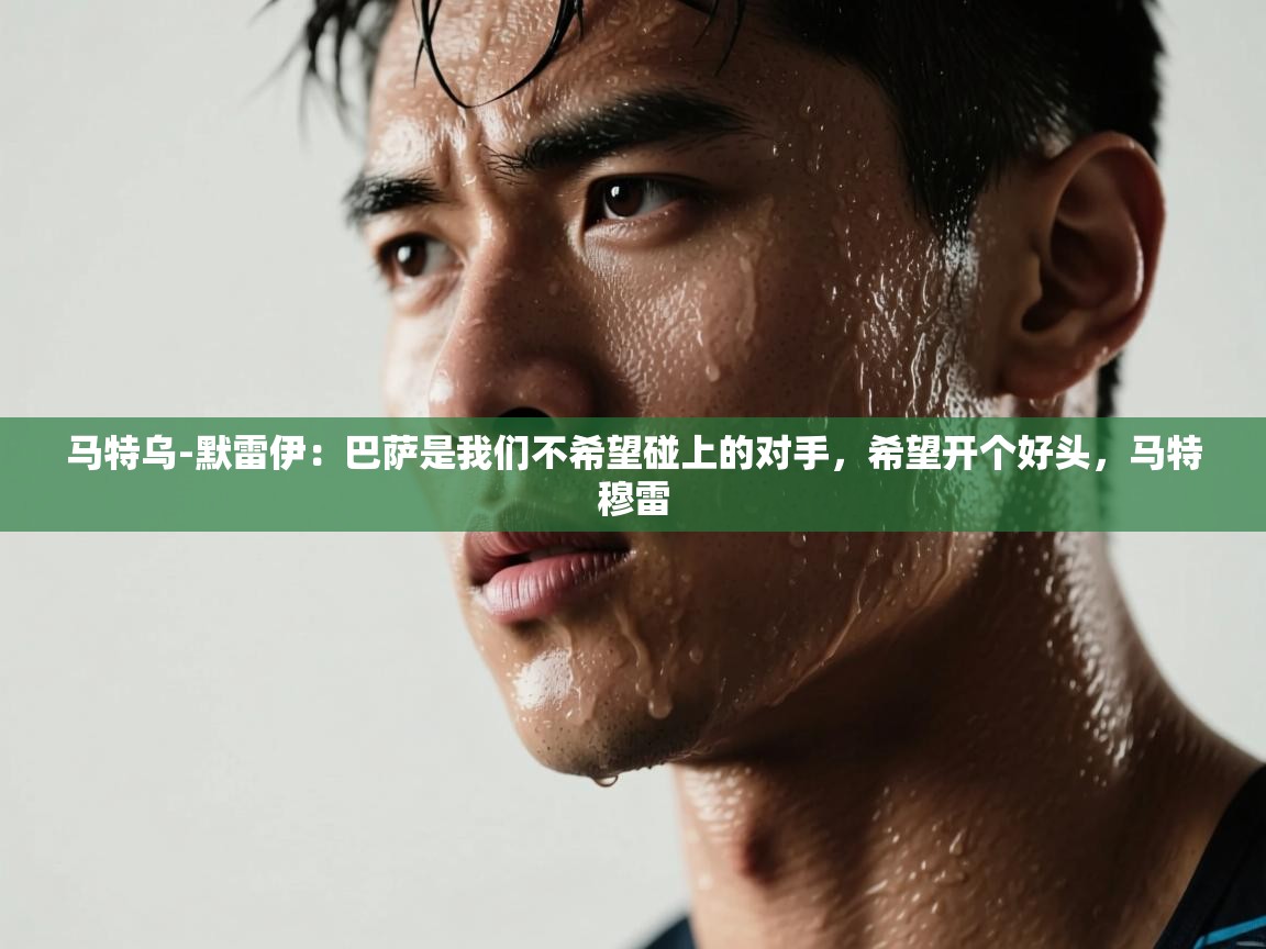 爱游戏平台-马特乌-默雷伊:巴萨是我们不希望碰上的对手,希望开个好头,马特穆雷 第4张