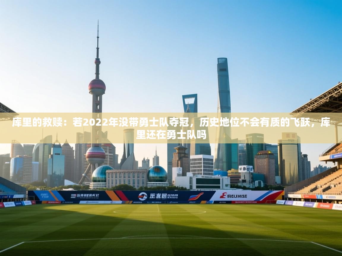 -库里的救赎：若2022年没带勇士队夺冠，历史地位不会有质的飞跃，库里还在勇士队吗  第2张