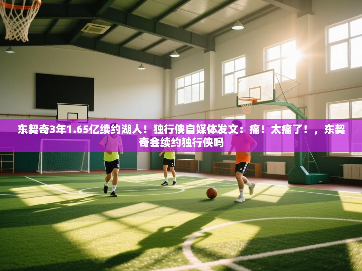 爱游戏体育赛事-东契奇3年1.65亿续约湖人!独行侠自媒体发文:痛!太痛了!,东契奇会续约独行侠吗 第3张