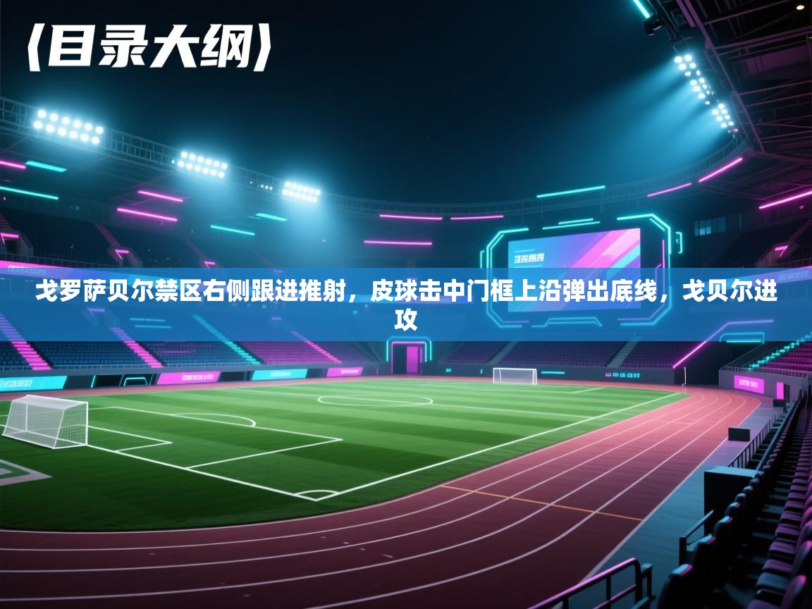 爱游戏体育官网app-戈罗萨贝尔禁区右侧跟进推射，皮球击中门框上沿弹出底线，戈贝尔进攻  第4张