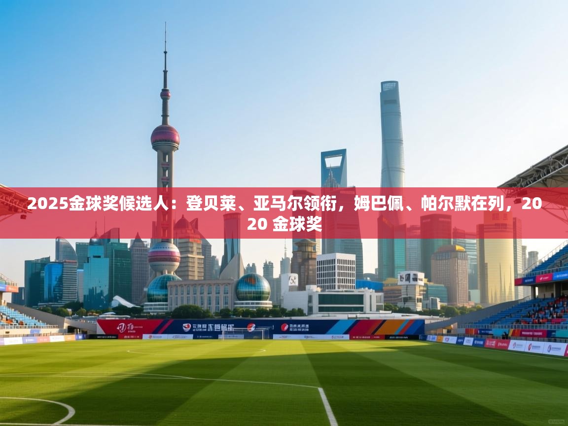 爱游戏平台官网入口-2025金球奖候选人:登贝莱、亚马尔领衔,姆巴佩、帕尔默在列,2020 金球奖 第1张