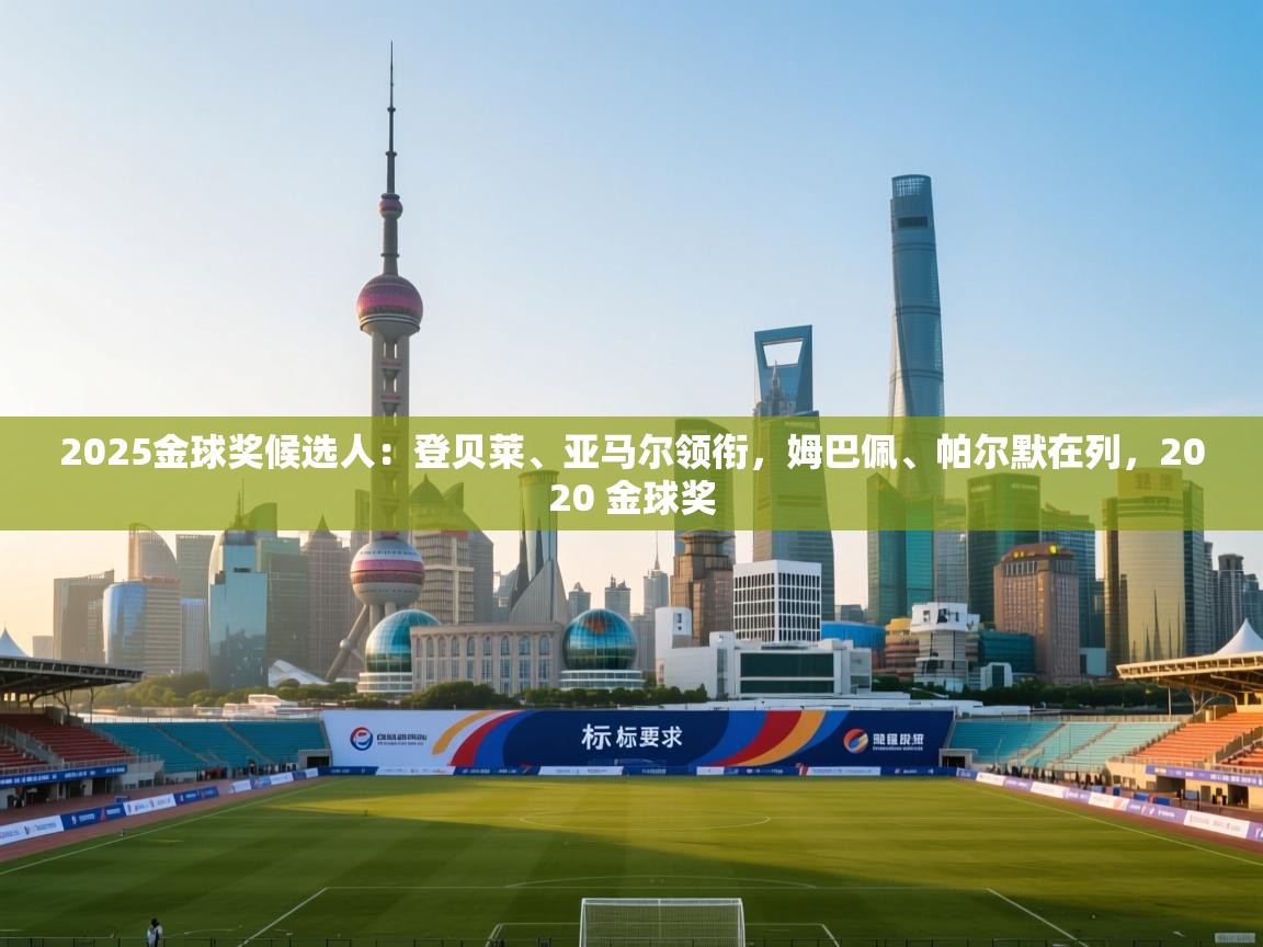 爱游戏平台官网入口-2025金球奖候选人:登贝莱、亚马尔领衔,姆巴佩、帕尔默在列,2020 金球奖 第2张