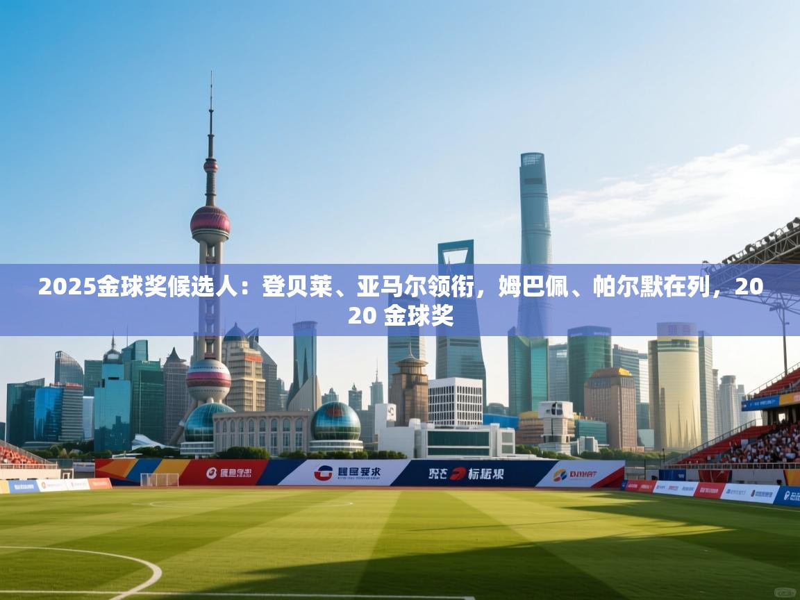 爱游戏平台官网入口-2025金球奖候选人:登贝莱、亚马尔领衔,姆巴佩、帕尔默在列,2020 金球奖 第3张