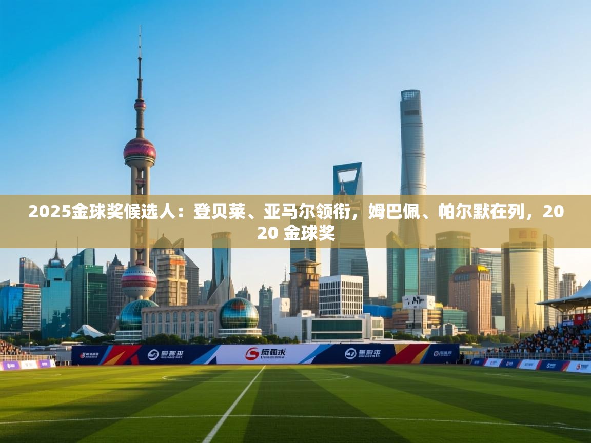 爱游戏平台官网入口-2025金球奖候选人:登贝莱、亚马尔领衔,姆巴佩、帕尔默在列,2020 金球奖 第4张