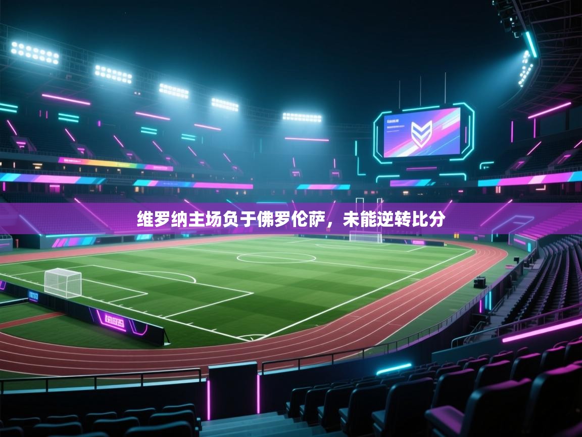 爱游戏平台-维罗纳主场负于佛罗伦萨，未能逆转比分  第4张