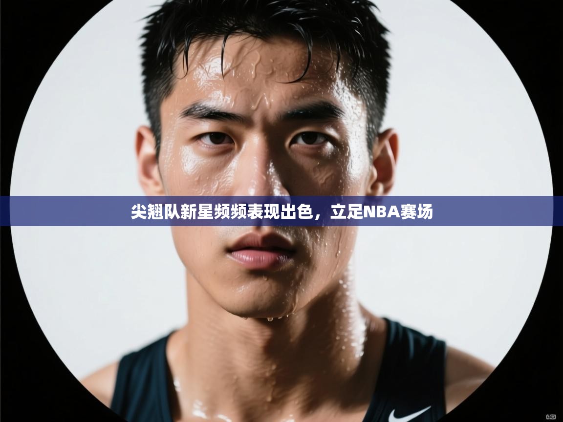 爱游戏体育下载-尖翘队新星频频表现出色，立足NBA赛场  第1张