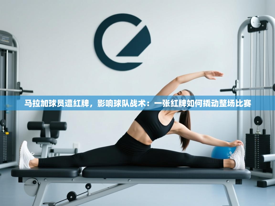 爱游戏体育在线登录-马拉加球员遭红牌，影响球队战术：一张红牌如何撬动整场比赛  第1张