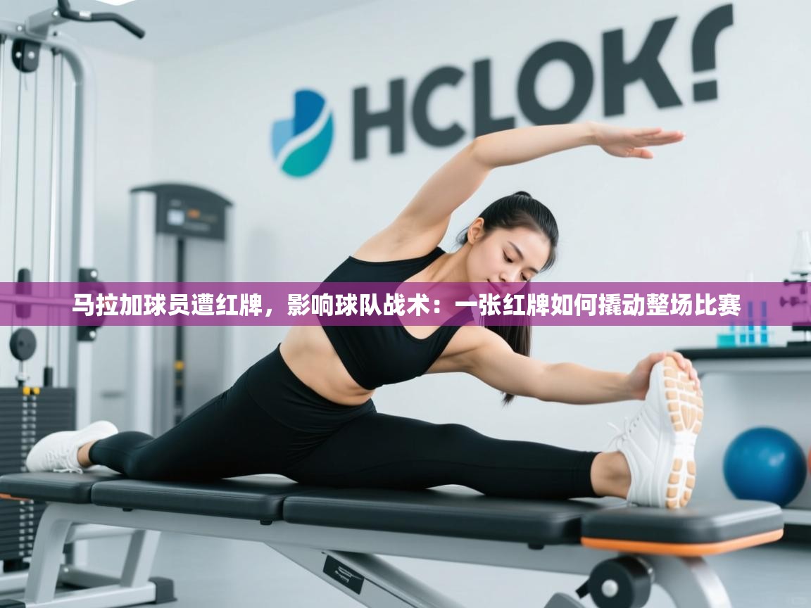 爱游戏体育在线登录-马拉加球员遭红牌，影响球队战术：一张红牌如何撬动整场比赛  第3张